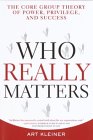 Art Kleiner, Who Really Matters - The Core Group Theory of Power, Privilege and Success